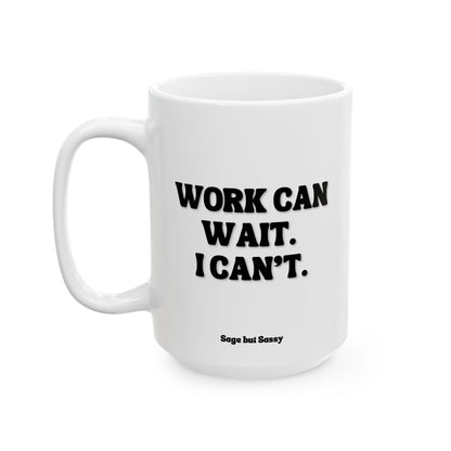 Work can wait, I can't, Funny Work Gift for Coworker/Boss/Manager/Entrepreneur, 11oz/15oz